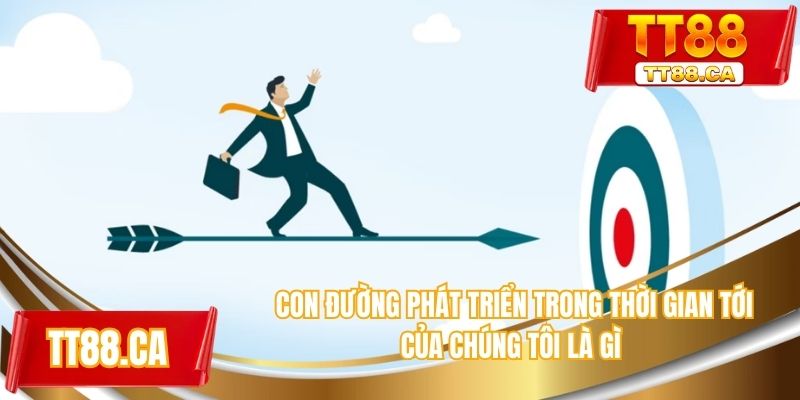 Con đường phát triển trong thời gian tới của chúng tôi là gì