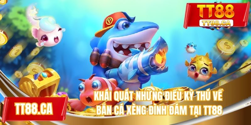 Khái quát những điều kỳ thú về bắn cá xèng đình đám tại TT88