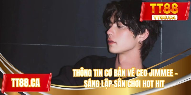 Thông tin cơ bản về CEO Jimmee - Sáng lập sân chơi hot hit