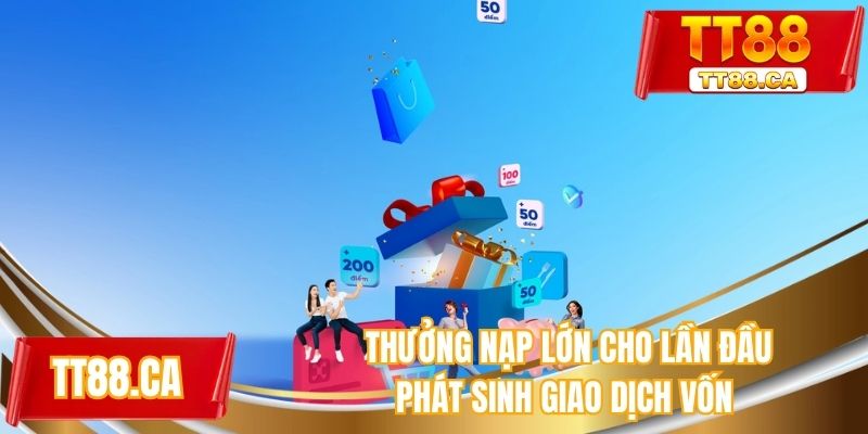Thưởng nạp lớn cho lần đầu phát sinh giao dịch vốn